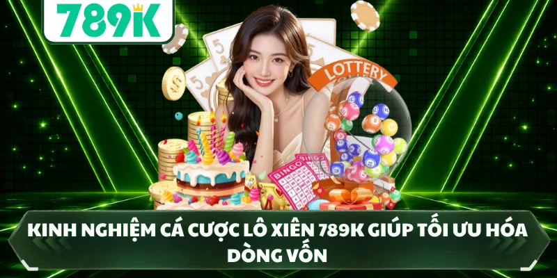 Kinh nghiệm cá cược lô xiên 789K giúp tối ưu hóa dòng vốn 